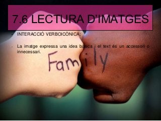 7.6 LECTURA D’IMATGES
• INTERACCIÓ VERBOICÒNICA:
- La imatge expressa una idea bàsica i el text és un accessori o
innecessari.
 