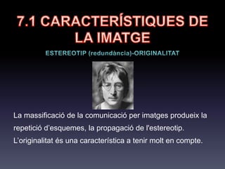 Denotació: significat objectiu d'un mot o expressió, aquell que la majoria de
parlants d'una llengua li atorguen per convenció i que es recull en
diccionaris. Allò que rebem immediatament.
7.1 CARACTERÍSTIQUES
DE LA IMATGE
 