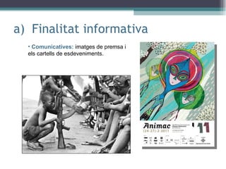 Finalitat informativa Comunicatives:  imatges de premsa i els cartells de esdeveniments. 