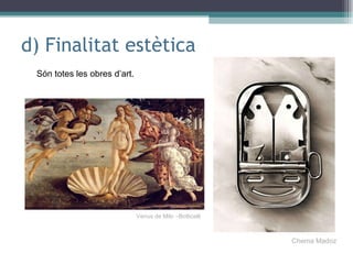d) Finalitat estètica Són totes les obres d’art. Venus de Milo –Botticelli Chema Madoz 