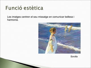 Les imatges centren el seu missatge en comunicar bellesa i
harmonia.
Sorolla
 