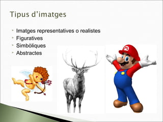  Imatges representatives o realistes
 Figuratives
 Simbòliques
 Abstractes
 