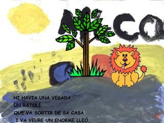 HI HAVIA UNA VEGADA UN RATOLÍ QUE VA SORTIR DE SA CASA I VA VEURE UN ENORME LLEÓ.