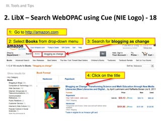2. LibX – Search WebOPAC using Cue (NIE Logo) - 18
1: Go to http://amazon.com
2: Select Books from drop-down menu 3: Search for blogging as change
4: Click on the title
III. Tools and Tips
 
