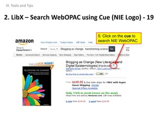 5: Click on the cue to
search NIE WebOPAC
III. Tools and Tips
2. LibX – Search WebOPAC using Cue (NIE Logo) - 19
 