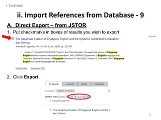 A. Direct Export – from JSTOR
1. Put checkmarks in boxes of results you wish to export
2. Click Export
ii. Import References from Database - 9
20
I. EndNote
 
