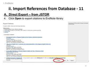 ii. Import References from Database - 11
A. Direct Export – from JSTOR
4. Click Open to export citations to EndNote library
22
I. EndNote
 