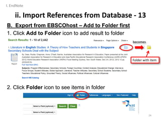 ii. Import References from Database - 13
B. Export from EBSCOhost – Add to Folder first
1. Click Add to Folder icon to add result to folder
2. Click Folder icon to see items in folder
24
Folder with item
becomes
I. EndNote
 