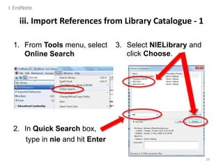 iii. Import References from Library Catalogue - 1
1. From Tools menu, select
Online Search
2. In Quick Search box,
type in nie and hit Enter
3. Select NIELibrary and
click Choose.
29
I. EndNote
 