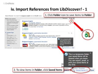 2. To view items in Folder, click Saved Items
iv. Import References from LibDiscover! - 1
1. Click Folder icon to save items to Folder
33
I. EndNote
 