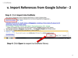 Step 3: Click Import into EndNote
Step 4: Click Open to export to EndNote library
37
v. Import References from Google Scholar - 2
I. EndNote
 