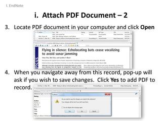 i. Attach PDF Document – 2
3. Locate PDF document in your computer and click Open
4. When you navigate away from this record, pop-up will
ask if you wish to save changes. Click Yes to add PDF to
record.
I. EndNote
 