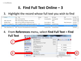 ii. Find Full Text Online – 3
3. Highlight the record whose full text you wish to find
4. From References menu, select Find Full Text > Find
Full Text
44
i
ii iii
I. EndNote
 