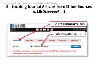 2. Locating Journal Articles from Other Sources
b. LibDiscover! - 1
2. Type in search terms
1. Select LibDiscover! tab
II. Locating Journal Articles not available in NIE Library
 