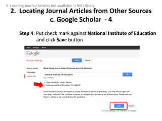 Step 4: Put check mark against National Institute of Education
and click Save button
2. Locating Journal Articles from Other Sources
c. Google Scholar - 4
II. Locating Journal Articles not available in NIE Library
 
