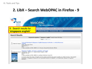 2. LibX – Search WebOPAC in Firefox - 9
9: Search results for
‘singapore english’
III. Tools and Tips
 