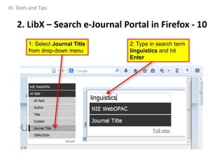 2. LibX – Search e-Journal Portal in Firefox - 10
III. Tools and Tips
2: Type in search term
linguistics and hit
Enter
1: Select Journal Title
from drop-down menu
 