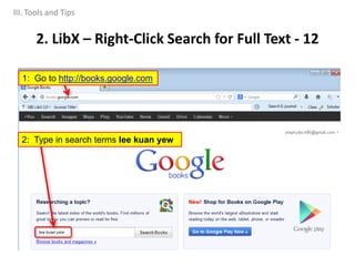 2. LibX – Right-Click Search for Full Text - 12
1: Go to http://books.google.com
2: Type in search terms lee kuan yew
III. Tools and Tips
 