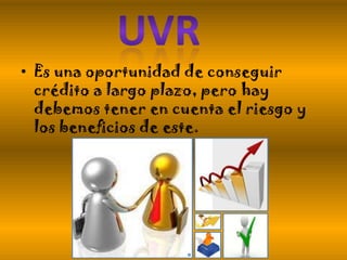 • Es una oportunidad de conseguir
crédito a largo plazo, pero hay
debemos tener en cuenta el riesgo y
los beneficios de este.