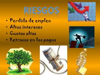 • Perdida de empleo
• Altos intereses
• Cuotas altas
• Retrasos en los pagos