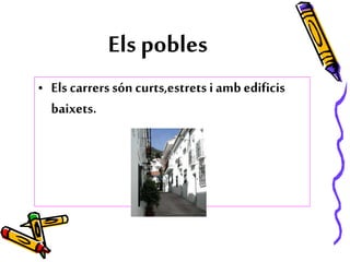 Els pobles
• Els carrerssón curts,estrets i amb edificis
baixets.
 
