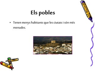 Els pobles
• Tenenmenys habitantsque les ciutats i són més
menudes.
 