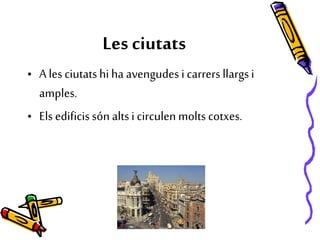 Les ciutats
• A les ciutatshi ha avengudes i carrers llargsi
amples.
• Elsedificissón altsi circulenmolts cotxes.
 