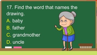 17. Find the word that names the
drawing.
A. baby
B. father
C. grandmother
D. uncle
 