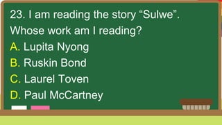 23. I am reading the story “Sulwe”.
Whose work am I reading?
A. Lupita Nyong
B. Ruskin Bond
C. Laurel Toven
D. Paul McCartney
 