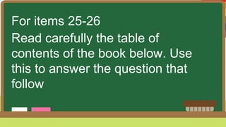 For items 25-26
Read carefully the table of
contents of the book below. Use
this to answer the question that
follow
 