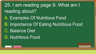 25. I am reading page 9. What am I
reading about?
A. Examples Of Nutritious Food
B. Importance Of Eating Nutritious Food
C. Balance Diet
D. Nutritious Food
 