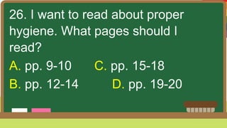 26. I want to read about proper
hygiene. What pages should I
read?
A. pp. 9-10 C. pp. 15-18
B. pp. 12-14 D. pp. 19-20
 