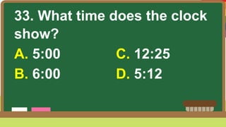 33. What time does the clock
show?
A. 5:00 C. 12:25
B. 6:00 D. 5:12
 
