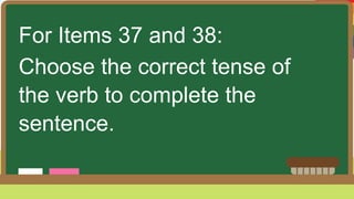 For Items 37 and 38:
Choose the correct tense of
the verb to complete the
sentence.
 
