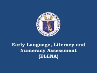 1
Early Language, Literacy and
Numeracy Assessment
(ELLNA)
 