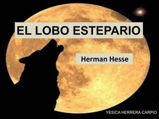 EL LOBO ESTEPARIO
YESICA HERRERA CARPIO
Herman Hesse
 