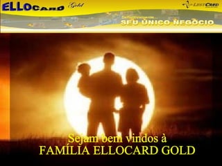 Sejam bem vindos à FAMÍLIA ELLOCARD GOLD 