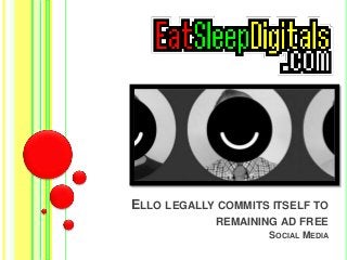 ELLO LEGALLY COMMITS ITSELF TO 
REMAINING AD FREE 
SOCIAL MEDIA 
 
