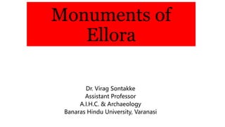 Monuments of
Ellora
Dr. Virag Sontakke
Assistant Professor
A.I.H.C. & Archaeology
Banaras Hindu University, Varanasi
 