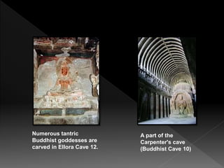 Numerous tantric
Buddhist goddesses are
carved in Ellora Cave 12.
A part of the
Carpenter's cave
(Buddhist Cave 10)
 