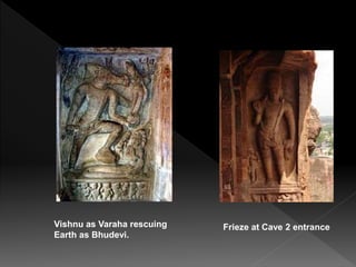 Vishnu as Varaha rescuing
Earth as Bhudevi.
Frieze at Cave 2 entrance
 