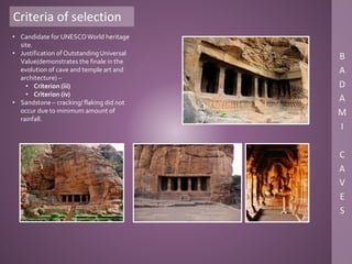 Criteria of selection
• Candidate for UNESCOWorld heritage
site.
• Justification of OutstandingUniversal
Value(demonstrates the finale in the
evolution of cave and temple art and
architecture) –
• Criterion (iii)
• Criterion (iv)
• Sandstone – cracking/ flaking did not
occur due to minimum amount of
rainfall.
 