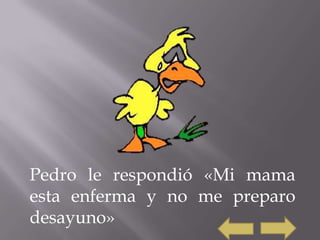 Pedro le respondió «Mi mama
esta enferma y no me preparo
desayuno»
 