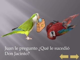 Juan le pregunto ¿Qué le sucedió
Don Jacinto?
 