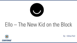 Ello – The New Kid on the Block 
By – Vibhas Patil  