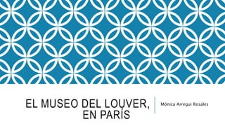 EL MUSEO DEL LOUVER,
EN PARÍS
Mónica Arregui Rosales
 