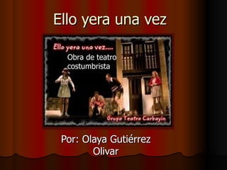 Ello yera una vez Por: Olaya Gutiérrez Olivar Obra de teatro costumbrista 