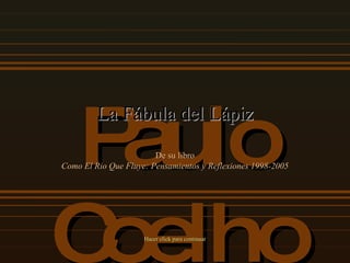 P aulo
         La Fábula del Lápiz
                        De su libro
Como El Rio Que Fluye: Pensamientos y Reflexiones 1998-2005




Coelho               Hacer click para continuar
 