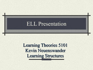 ELL Presentation Learning Theories 5101 Kevin Neuenswander Learning Structures 