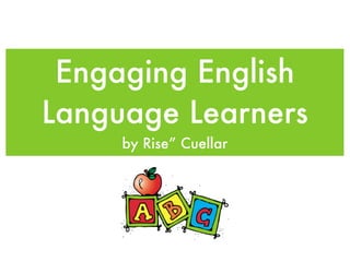 Engaging English
Language Learners
     by Rise” Cuellar
 
